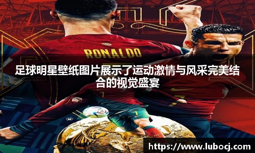 足球明星壁纸图片展示了运动激情与风采完美结合的视觉盛宴