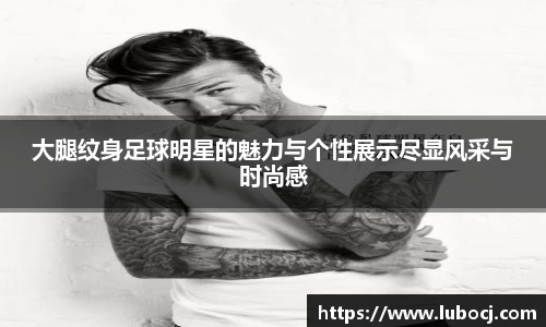 大腿纹身足球明星的魅力与个性展示尽显风采与时尚感