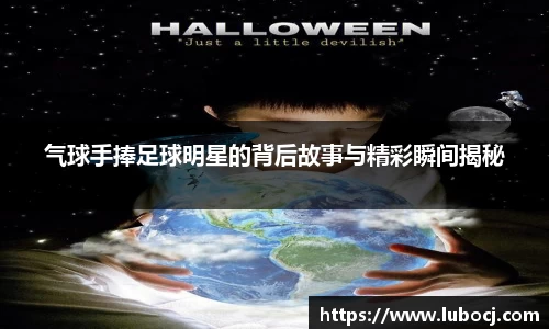 气球手捧足球明星的背后故事与精彩瞬间揭秘