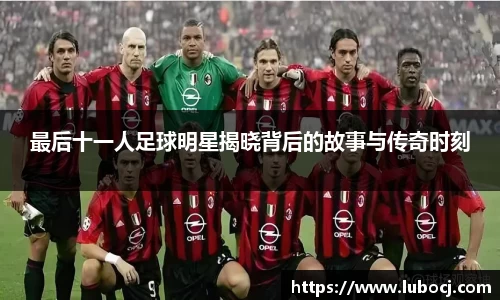 最后十一人足球明星揭晓背后的故事与传奇时刻