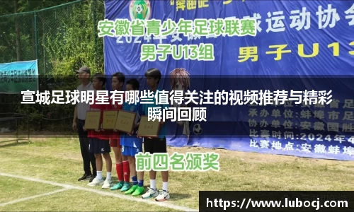 宣城足球明星有哪些值得关注的视频推荐与精彩瞬间回顾