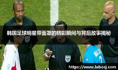 韩国足球明星带面罩的精彩瞬间与背后故事揭秘