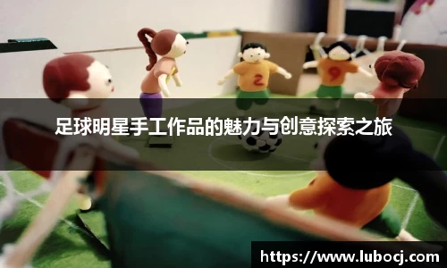 足球明星手工作品的魅力与创意探索之旅