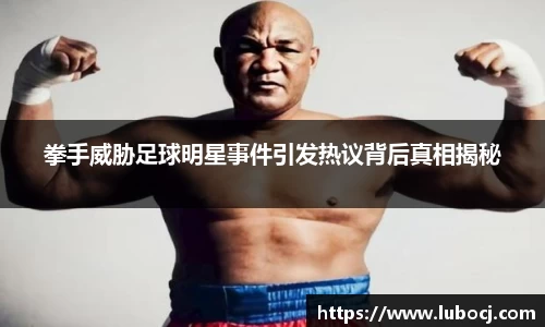拳手威胁足球明星事件引发热议背后真相揭秘