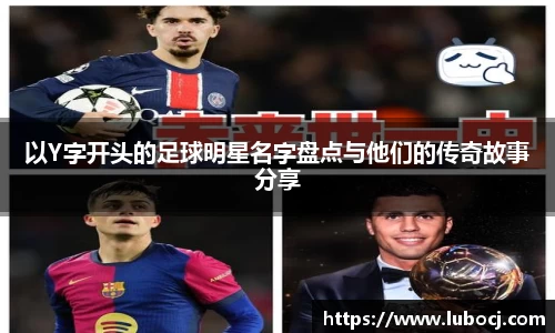 以Y字开头的足球明星名字盘点与他们的传奇故事分享